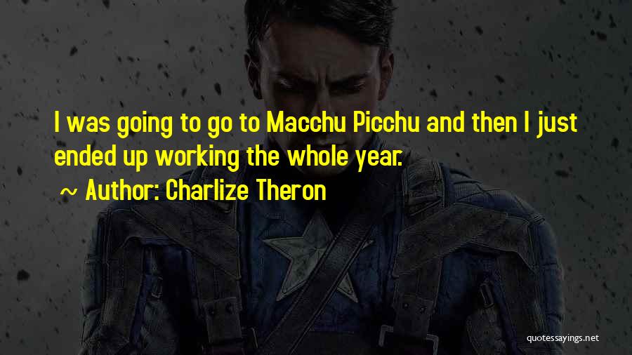 Charlize Theron Quotes: I Was Going To Go To Macchu Picchu And Then I Just Ended Up Working The Whole Year.