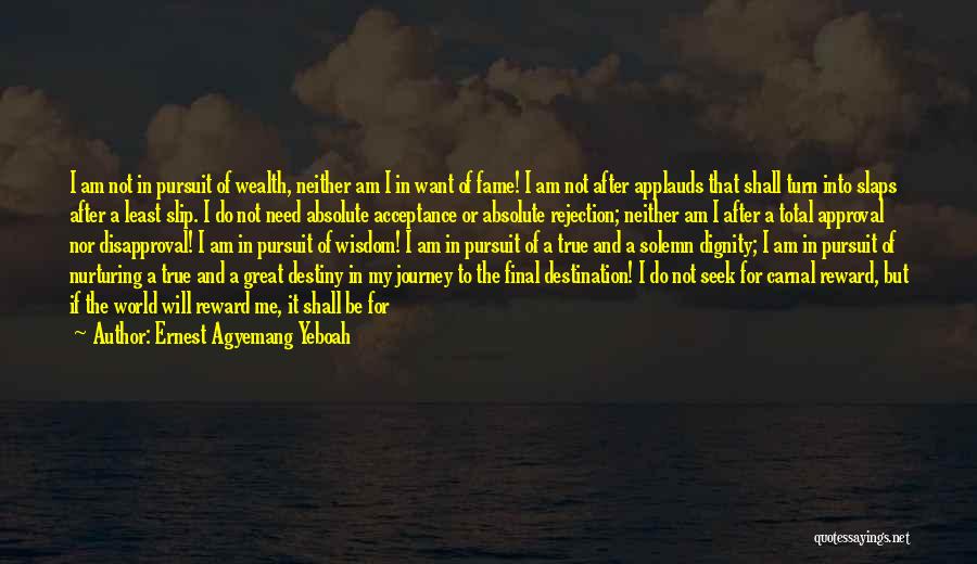 Ernest Agyemang Yeboah Quotes: I Am Not In Pursuit Of Wealth, Neither Am I In Want Of Fame! I Am Not After Applauds That