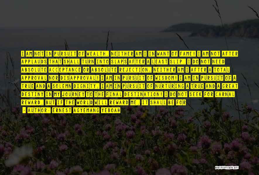 Ernest Agyemang Yeboah Quotes: I Am Not In Pursuit Of Wealth, Neither Am I In Want Of Fame! I Am Not After Applauds That