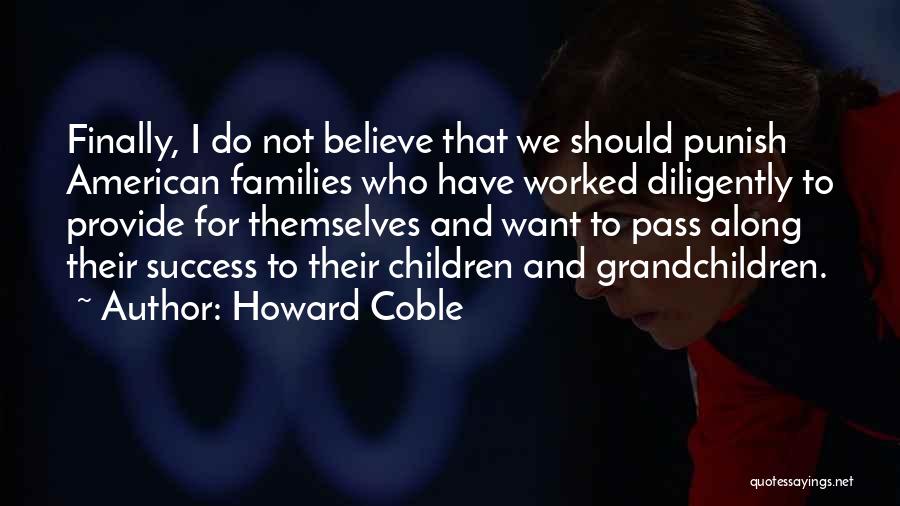 Howard Coble Quotes: Finally, I Do Not Believe That We Should Punish American Families Who Have Worked Diligently To Provide For Themselves And