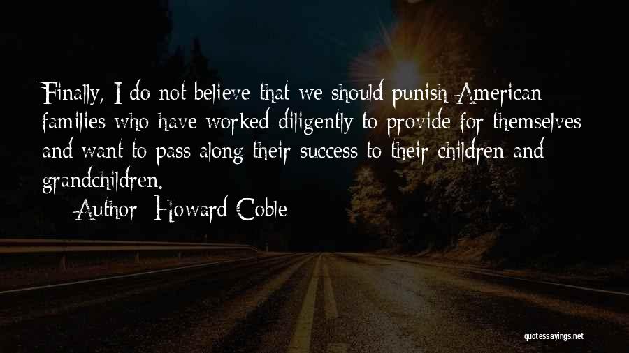 Howard Coble Quotes: Finally, I Do Not Believe That We Should Punish American Families Who Have Worked Diligently To Provide For Themselves And