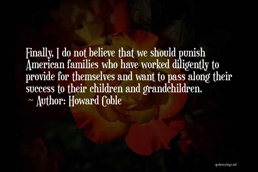 Howard Coble Quotes: Finally, I Do Not Believe That We Should Punish American Families Who Have Worked Diligently To Provide For Themselves And