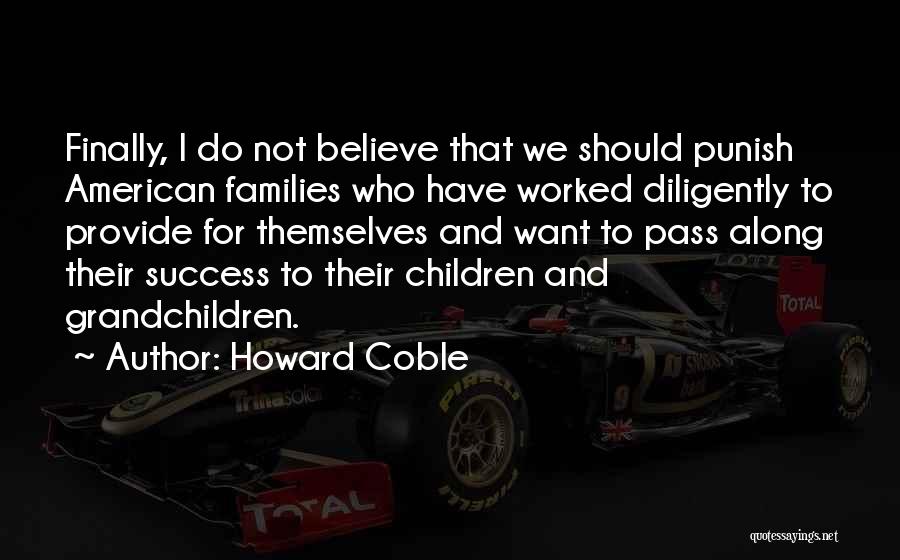 Howard Coble Quotes: Finally, I Do Not Believe That We Should Punish American Families Who Have Worked Diligently To Provide For Themselves And