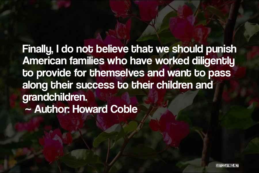 Howard Coble Quotes: Finally, I Do Not Believe That We Should Punish American Families Who Have Worked Diligently To Provide For Themselves And