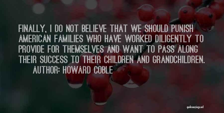 Howard Coble Quotes: Finally, I Do Not Believe That We Should Punish American Families Who Have Worked Diligently To Provide For Themselves And