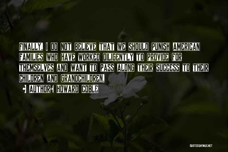 Howard Coble Quotes: Finally, I Do Not Believe That We Should Punish American Families Who Have Worked Diligently To Provide For Themselves And