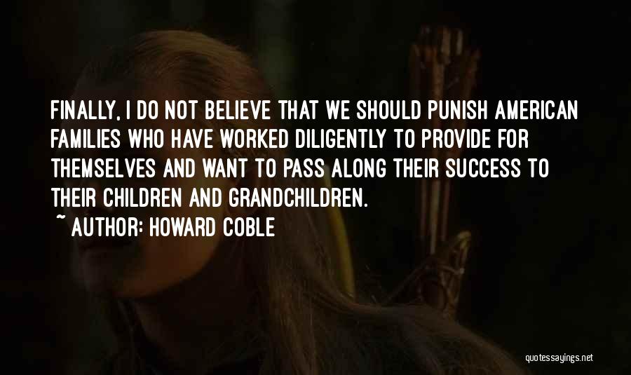 Howard Coble Quotes: Finally, I Do Not Believe That We Should Punish American Families Who Have Worked Diligently To Provide For Themselves And