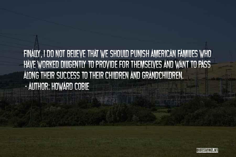 Howard Coble Quotes: Finally, I Do Not Believe That We Should Punish American Families Who Have Worked Diligently To Provide For Themselves And