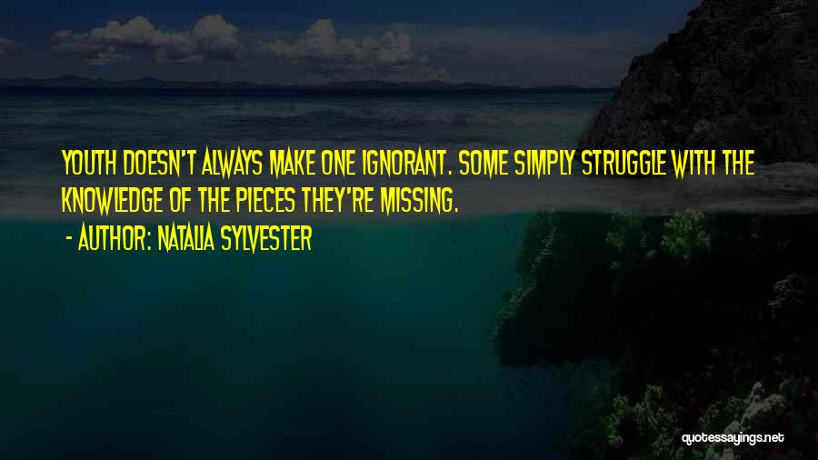 Natalia Sylvester Quotes: Youth Doesn't Always Make One Ignorant. Some Simply Struggle With The Knowledge Of The Pieces They're Missing.