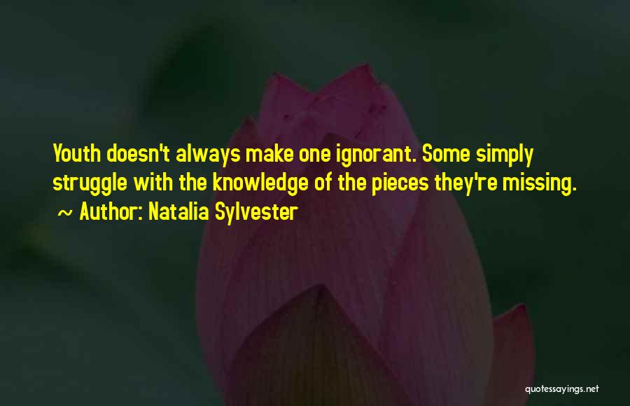 Natalia Sylvester Quotes: Youth Doesn't Always Make One Ignorant. Some Simply Struggle With The Knowledge Of The Pieces They're Missing.