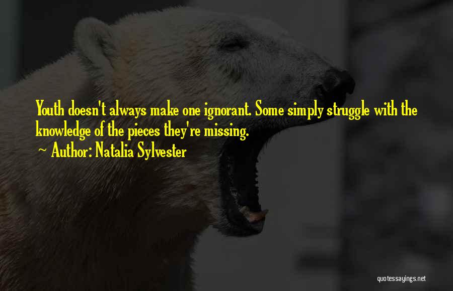 Natalia Sylvester Quotes: Youth Doesn't Always Make One Ignorant. Some Simply Struggle With The Knowledge Of The Pieces They're Missing.