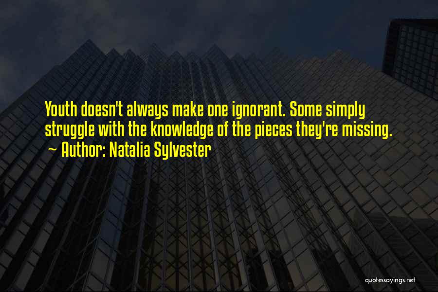 Natalia Sylvester Quotes: Youth Doesn't Always Make One Ignorant. Some Simply Struggle With The Knowledge Of The Pieces They're Missing.