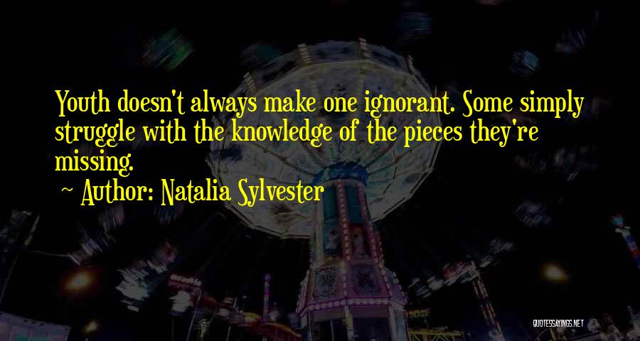 Natalia Sylvester Quotes: Youth Doesn't Always Make One Ignorant. Some Simply Struggle With The Knowledge Of The Pieces They're Missing.