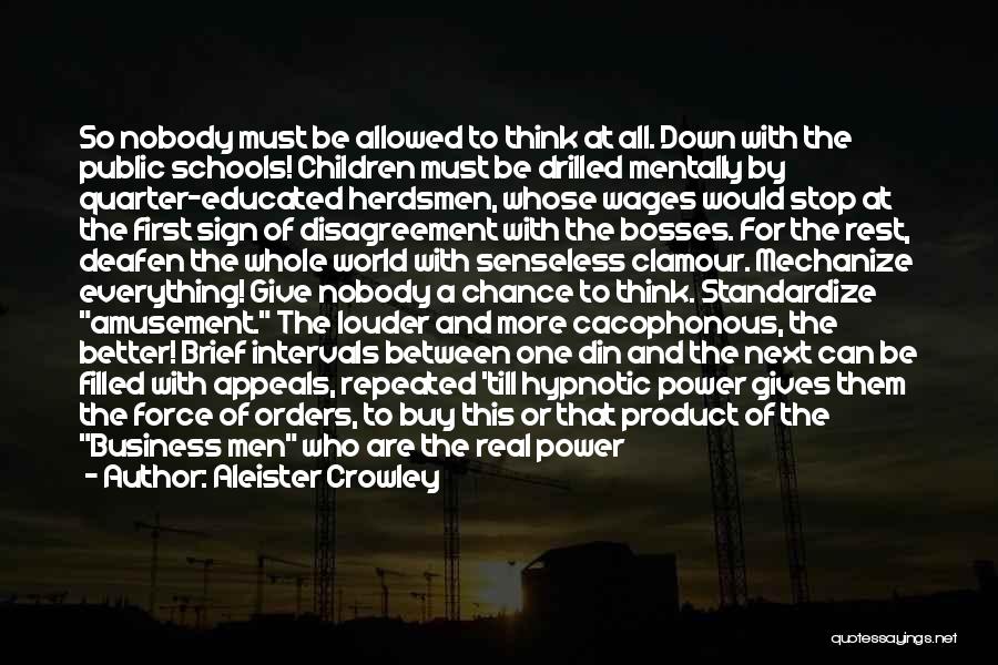 Aleister Crowley Quotes: So Nobody Must Be Allowed To Think At All. Down With The Public Schools! Children Must Be Drilled Mentally By