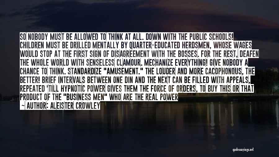 Aleister Crowley Quotes: So Nobody Must Be Allowed To Think At All. Down With The Public Schools! Children Must Be Drilled Mentally By