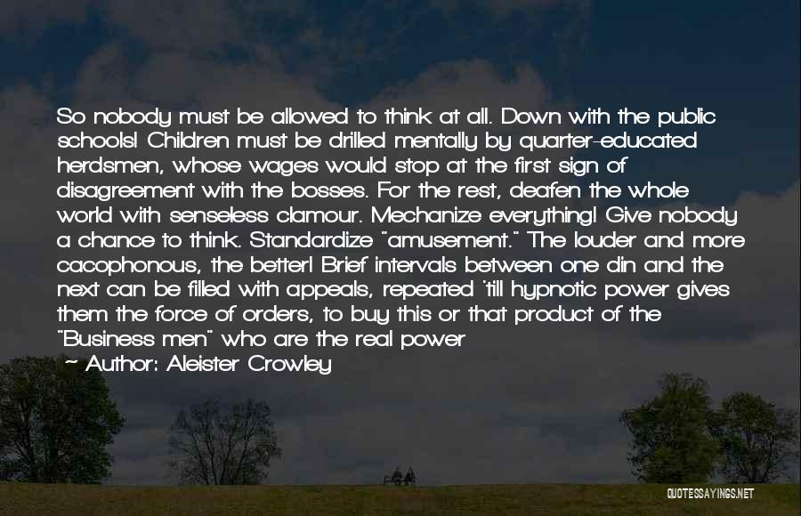 Aleister Crowley Quotes: So Nobody Must Be Allowed To Think At All. Down With The Public Schools! Children Must Be Drilled Mentally By