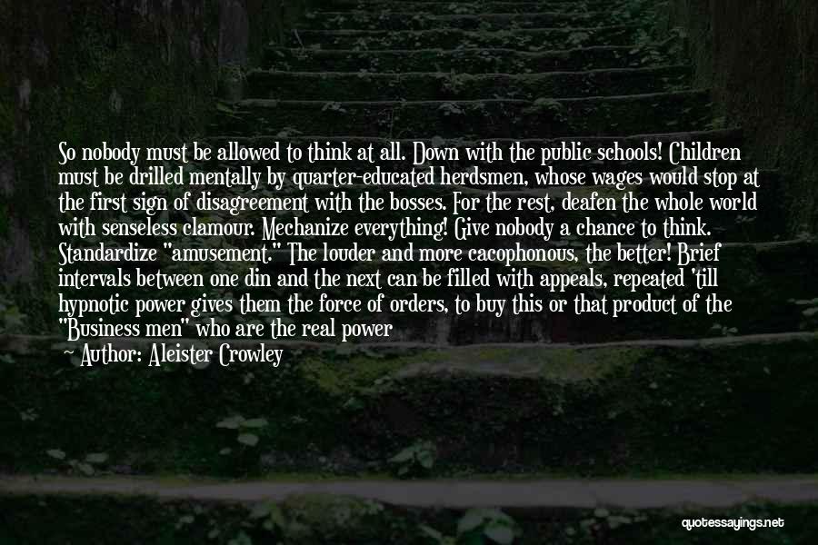 Aleister Crowley Quotes: So Nobody Must Be Allowed To Think At All. Down With The Public Schools! Children Must Be Drilled Mentally By