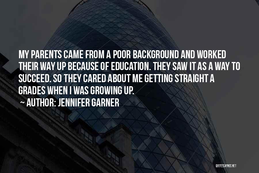 Jennifer Garner Quotes: My Parents Came From A Poor Background And Worked Their Way Up Because Of Education. They Saw It As A