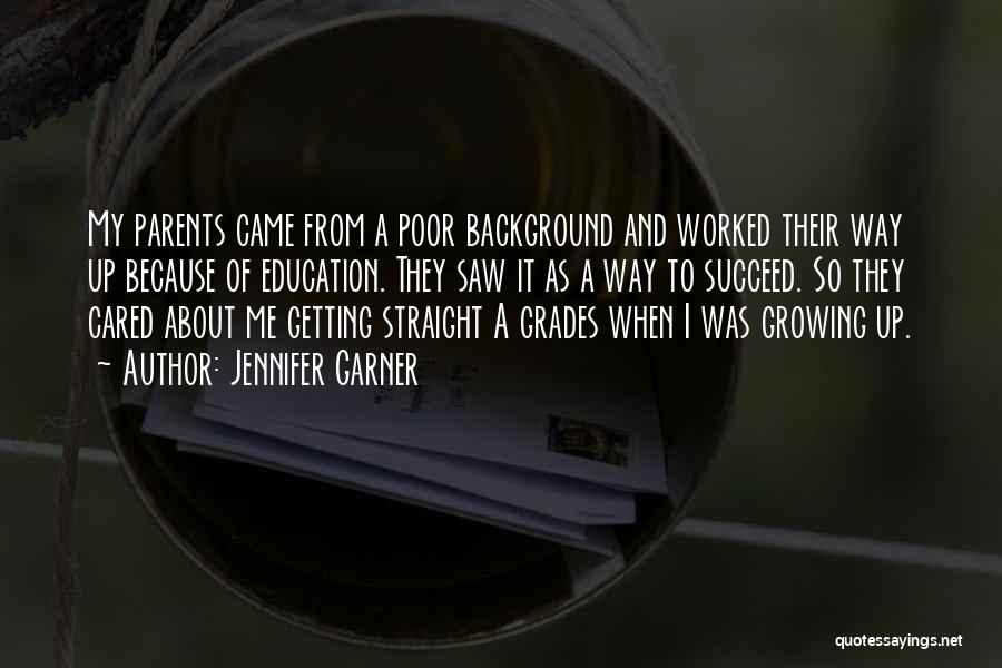 Jennifer Garner Quotes: My Parents Came From A Poor Background And Worked Their Way Up Because Of Education. They Saw It As A