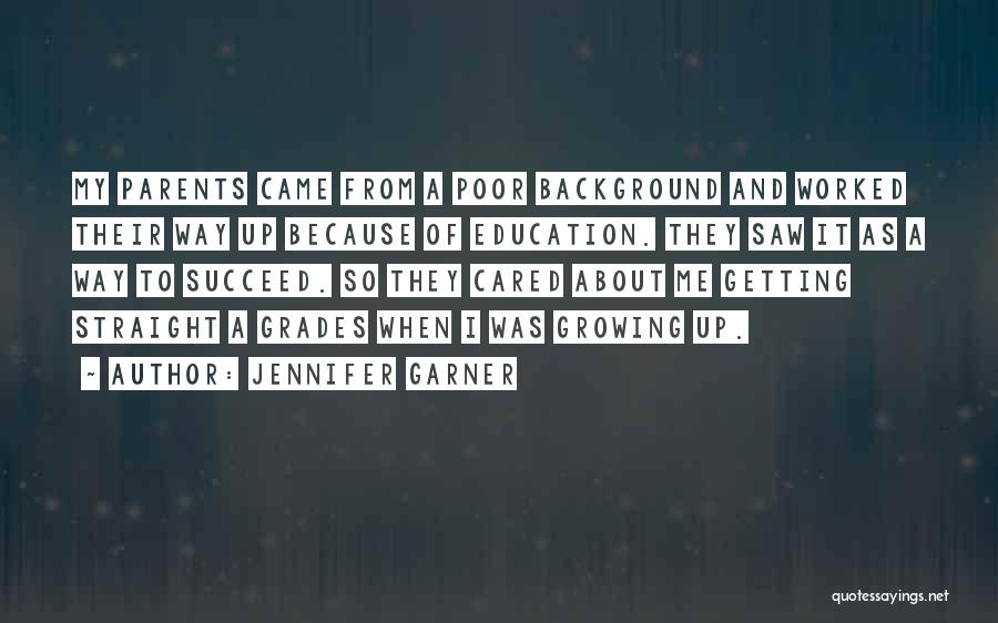 Jennifer Garner Quotes: My Parents Came From A Poor Background And Worked Their Way Up Because Of Education. They Saw It As A