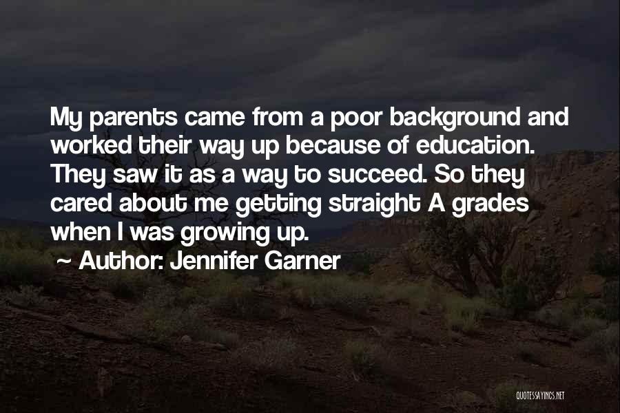 Jennifer Garner Quotes: My Parents Came From A Poor Background And Worked Their Way Up Because Of Education. They Saw It As A