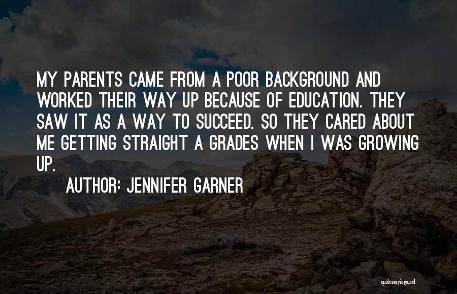 Jennifer Garner Quotes: My Parents Came From A Poor Background And Worked Their Way Up Because Of Education. They Saw It As A