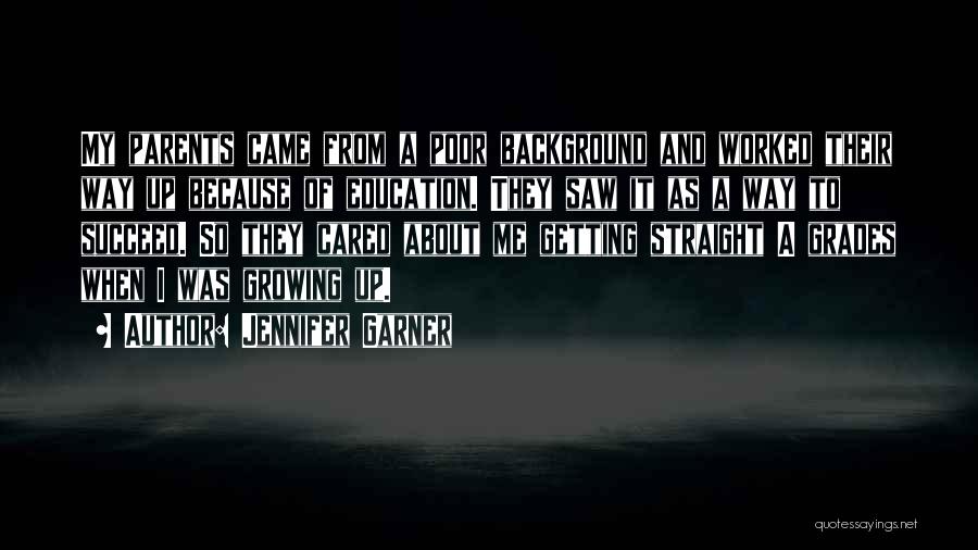 Jennifer Garner Quotes: My Parents Came From A Poor Background And Worked Their Way Up Because Of Education. They Saw It As A