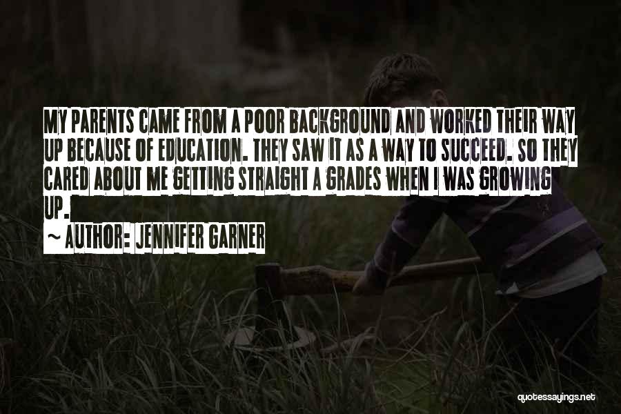 Jennifer Garner Quotes: My Parents Came From A Poor Background And Worked Their Way Up Because Of Education. They Saw It As A