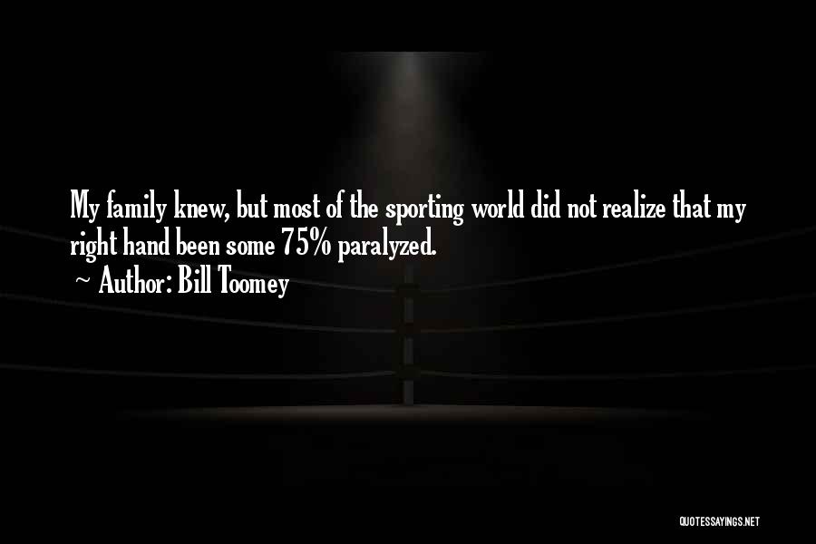 Bill Toomey Quotes: My Family Knew, But Most Of The Sporting World Did Not Realize That My Right Hand Been Some 75% Paralyzed.