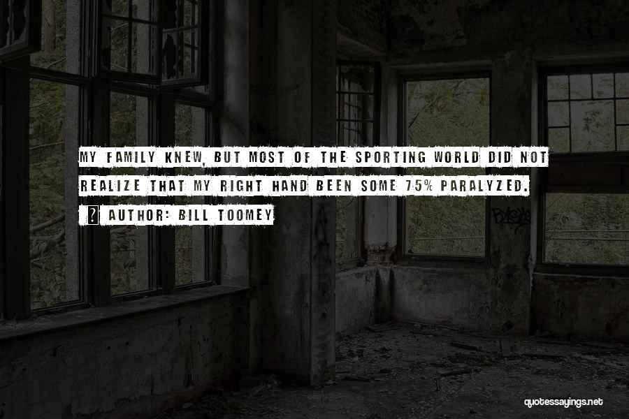 Bill Toomey Quotes: My Family Knew, But Most Of The Sporting World Did Not Realize That My Right Hand Been Some 75% Paralyzed.