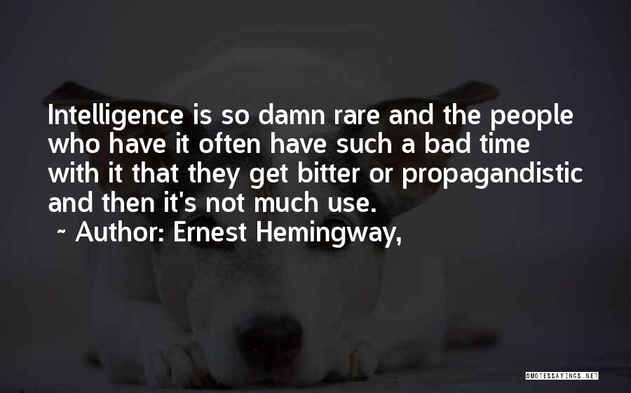 Ernest Hemingway, Quotes: Intelligence Is So Damn Rare And The People Who Have It Often Have Such A Bad Time With It That