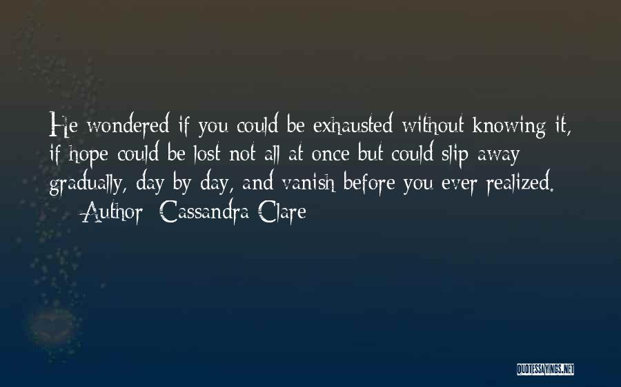 Cassandra Clare Quotes: He Wondered If You Could Be Exhausted Without Knowing It, If Hope Could Be Lost Not All At Once But