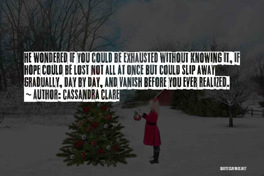 Cassandra Clare Quotes: He Wondered If You Could Be Exhausted Without Knowing It, If Hope Could Be Lost Not All At Once But