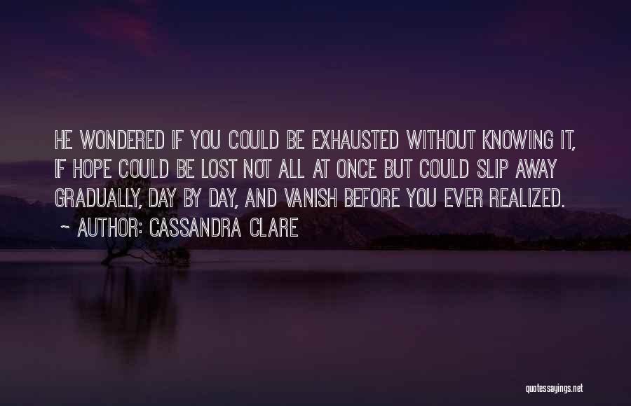 Cassandra Clare Quotes: He Wondered If You Could Be Exhausted Without Knowing It, If Hope Could Be Lost Not All At Once But