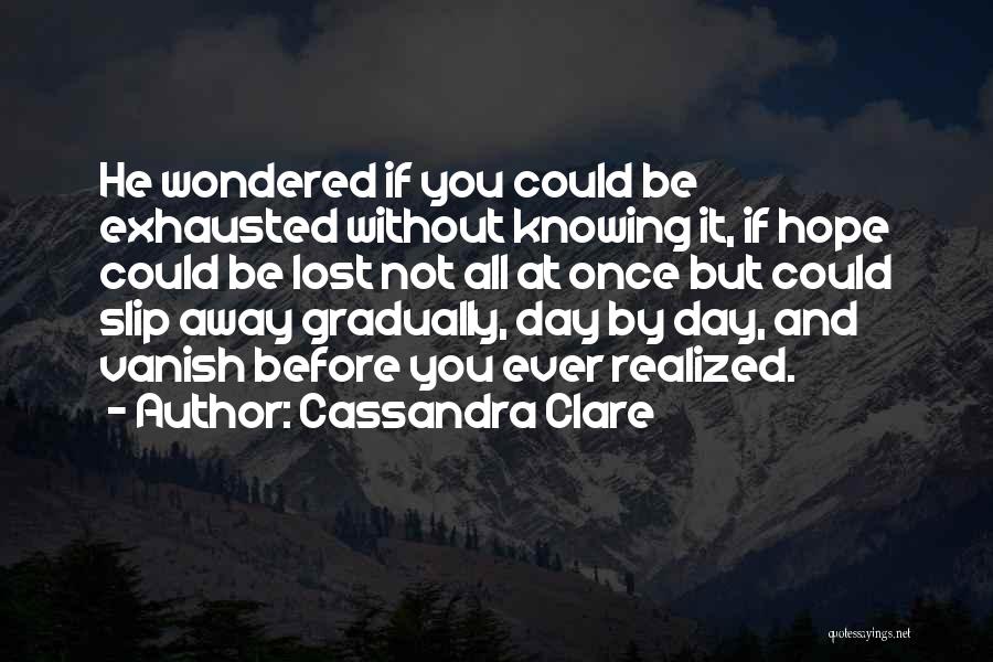 Cassandra Clare Quotes: He Wondered If You Could Be Exhausted Without Knowing It, If Hope Could Be Lost Not All At Once But