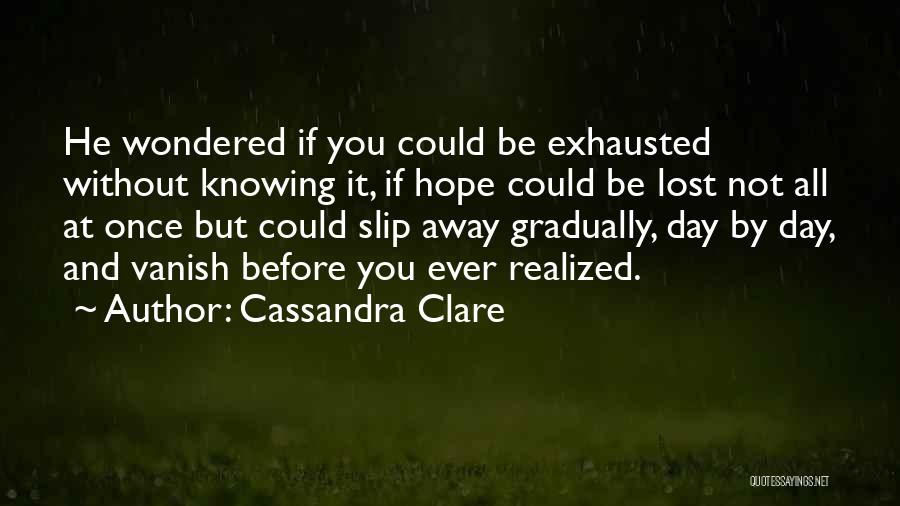 Cassandra Clare Quotes: He Wondered If You Could Be Exhausted Without Knowing It, If Hope Could Be Lost Not All At Once But