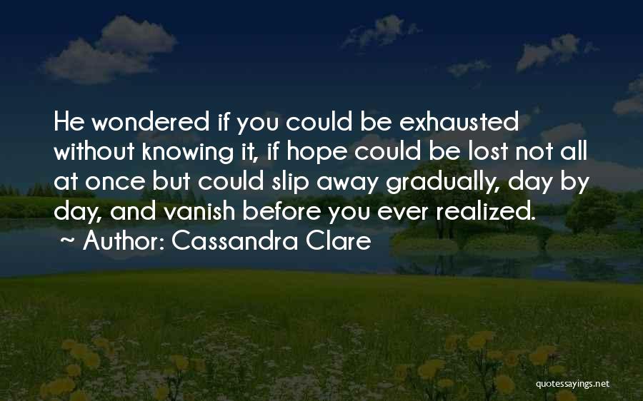 Cassandra Clare Quotes: He Wondered If You Could Be Exhausted Without Knowing It, If Hope Could Be Lost Not All At Once But