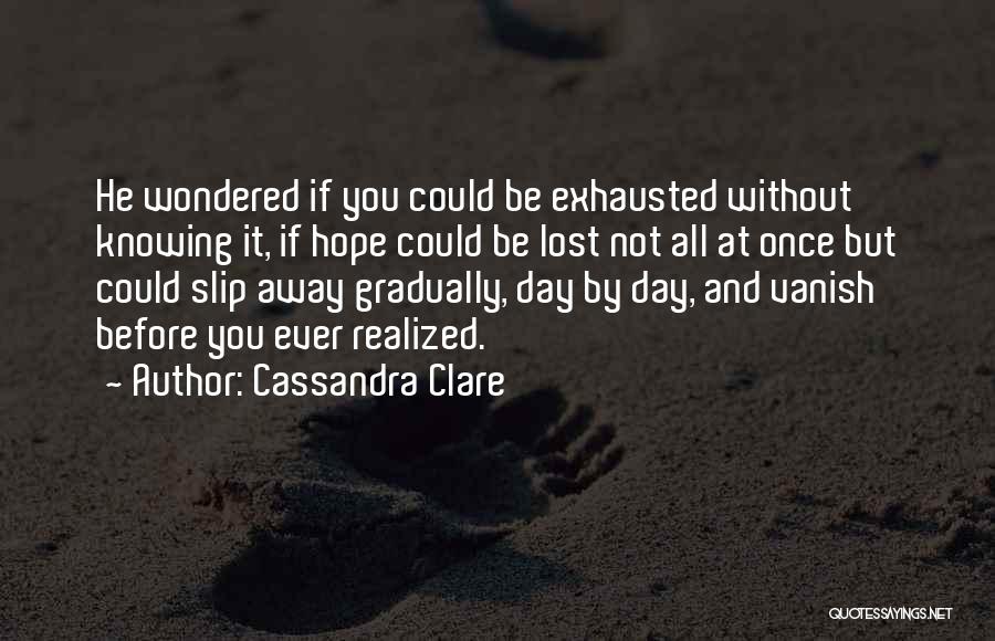 Cassandra Clare Quotes: He Wondered If You Could Be Exhausted Without Knowing It, If Hope Could Be Lost Not All At Once But