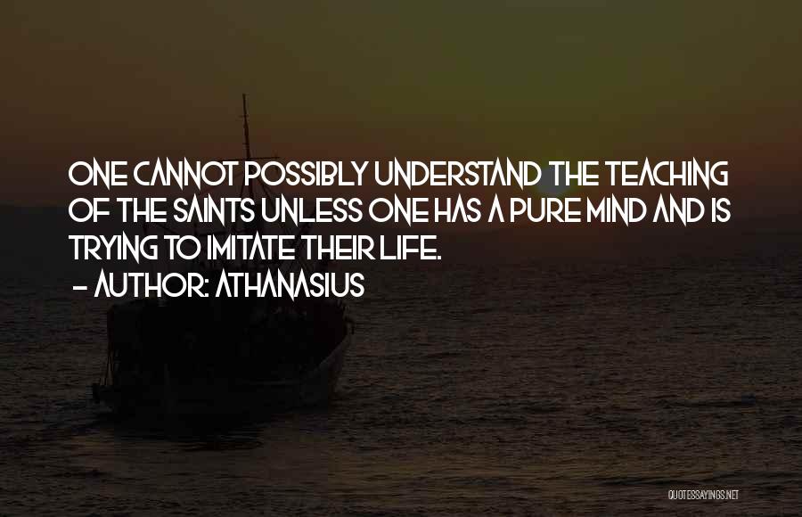 Athanasius Quotes: One Cannot Possibly Understand The Teaching Of The Saints Unless One Has A Pure Mind And Is Trying To Imitate