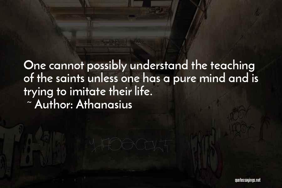 Athanasius Quotes: One Cannot Possibly Understand The Teaching Of The Saints Unless One Has A Pure Mind And Is Trying To Imitate