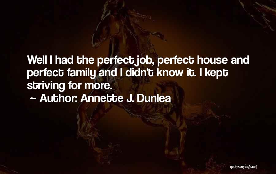 Annette J. Dunlea Quotes: Well I Had The Perfect Job, Perfect House And Perfect Family And I Didn't Know It. I Kept Striving For