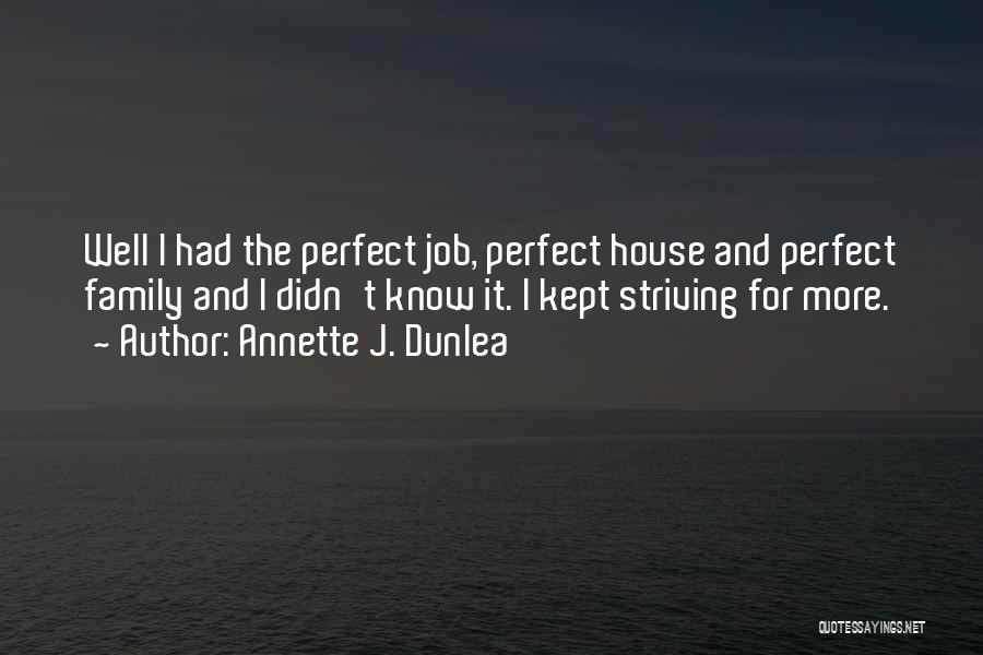 Annette J. Dunlea Quotes: Well I Had The Perfect Job, Perfect House And Perfect Family And I Didn't Know It. I Kept Striving For