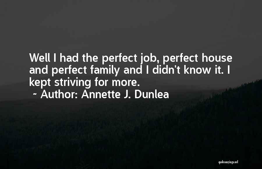 Annette J. Dunlea Quotes: Well I Had The Perfect Job, Perfect House And Perfect Family And I Didn't Know It. I Kept Striving For