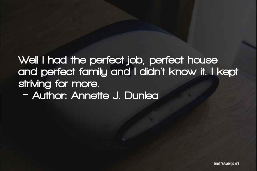 Annette J. Dunlea Quotes: Well I Had The Perfect Job, Perfect House And Perfect Family And I Didn't Know It. I Kept Striving For