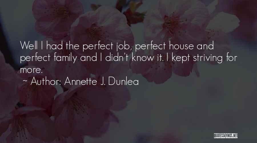 Annette J. Dunlea Quotes: Well I Had The Perfect Job, Perfect House And Perfect Family And I Didn't Know It. I Kept Striving For