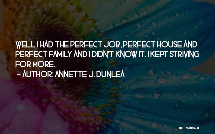Annette J. Dunlea Quotes: Well I Had The Perfect Job, Perfect House And Perfect Family And I Didn't Know It. I Kept Striving For
