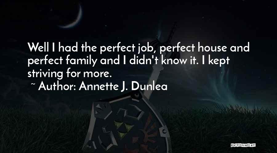 Annette J. Dunlea Quotes: Well I Had The Perfect Job, Perfect House And Perfect Family And I Didn't Know It. I Kept Striving For