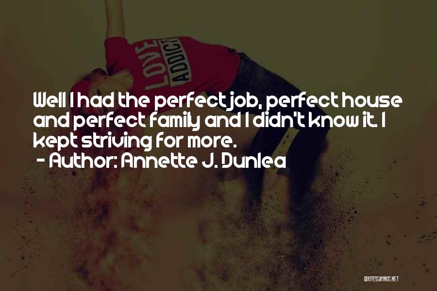 Annette J. Dunlea Quotes: Well I Had The Perfect Job, Perfect House And Perfect Family And I Didn't Know It. I Kept Striving For