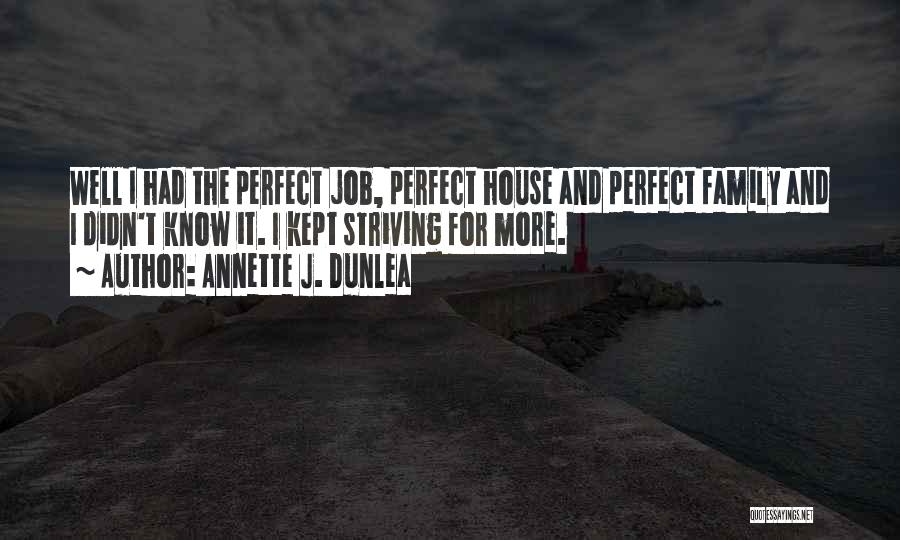 Annette J. Dunlea Quotes: Well I Had The Perfect Job, Perfect House And Perfect Family And I Didn't Know It. I Kept Striving For