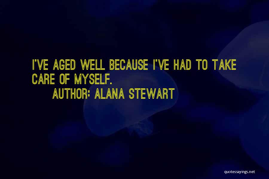 Alana Stewart Quotes: I've Aged Well Because I've Had To Take Care Of Myself.